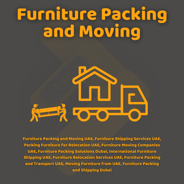 Furniture Packing and Moving UAE, Furniture Shipping Services UAE, Packing Furniture for Relocation UAE, Furniture Moving Companies UAE, Furniture Packing Solutions Dubai, International Furniture Shipping UAE, Furniture Relocation Services UAE, Furniture Packing and Transport UAE, Moving Furniture from UAE, Furniture Packing and Shipping Dubai